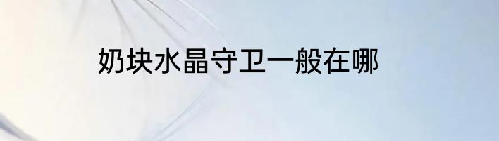 奶块水晶守卫一般在哪