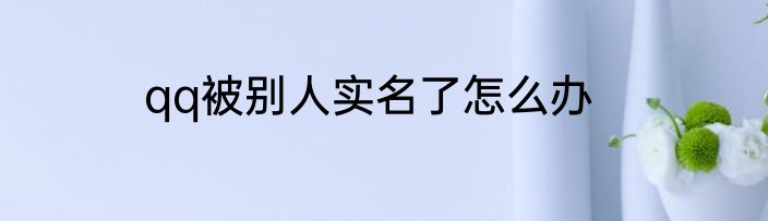qq被别人实名了怎么办