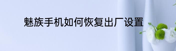魅族手机如何恢复出厂设置