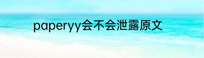 paperyy会不会泄露原文