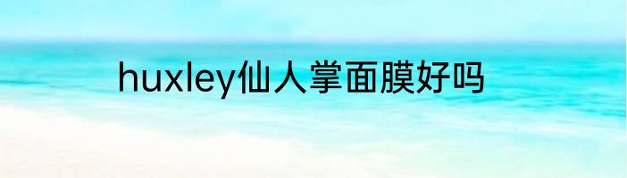 huxley仙人掌面膜好吗