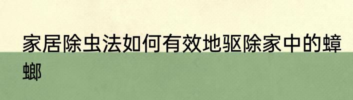 家居除虫法如何有效地驱除家中的蟑螂