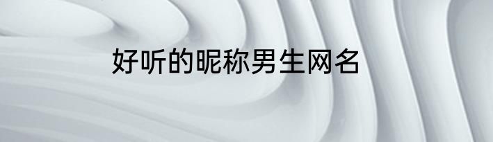 好听的昵称男生网名
