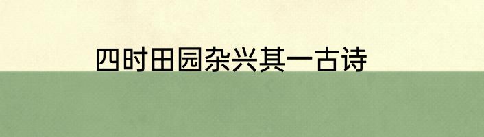 四时田园杂兴其一古诗