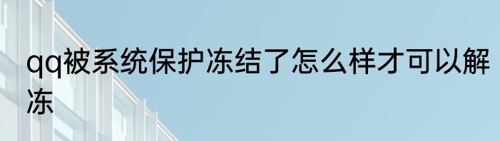 qq被系统保护冻结了怎么样才可以解冻