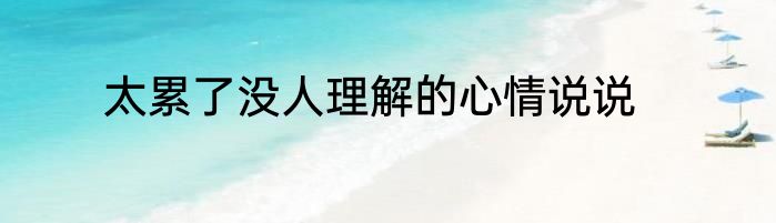 太累了没人理解的心情说说