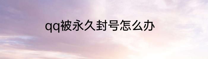 qq被永久封号怎么办