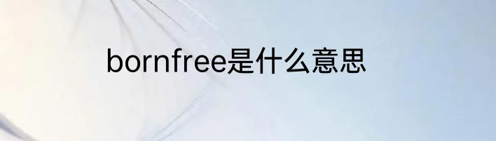 bornfree是什么意思