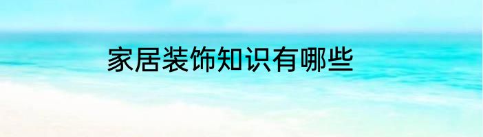 家居装饰知识有哪些