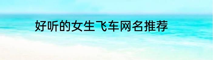 好听的女生飞车网名推荐