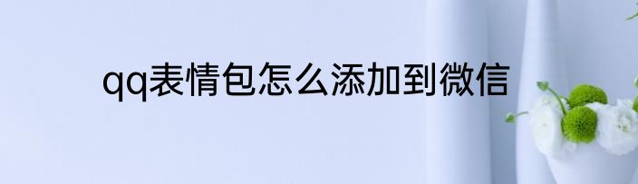 qq表情包怎么添加到微信