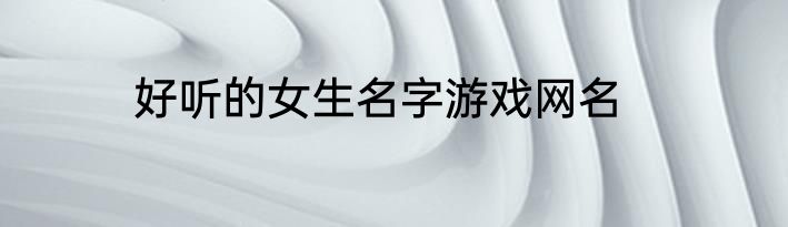 好听的女生名字游戏网名