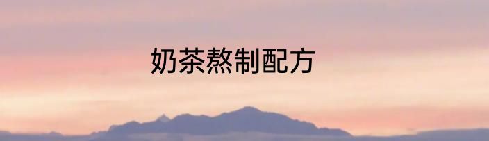 奶茶熬制配方
