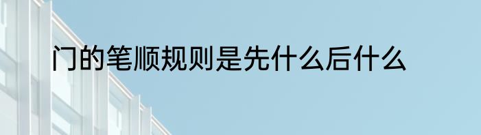 门的笔顺规则是先什么后什么