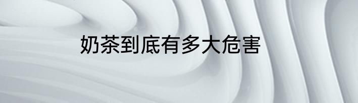 奶茶到底有多大危害