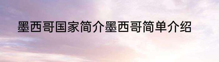 墨西哥国家简介墨西哥简单介绍