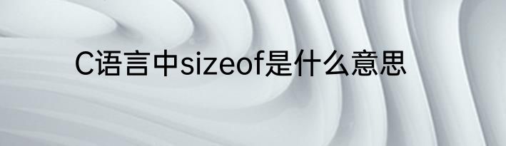 C语言中sizeof是什么意思