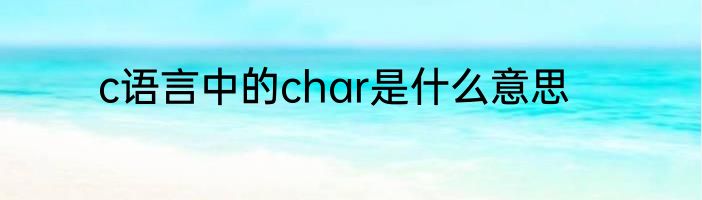 c语言中的char是什么意思