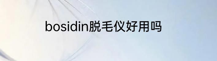 bosidin脱毛仪好用吗