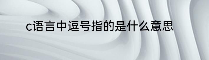 c语言中逗号指的是什么意思
