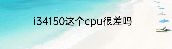 i34150这个cpu很差吗