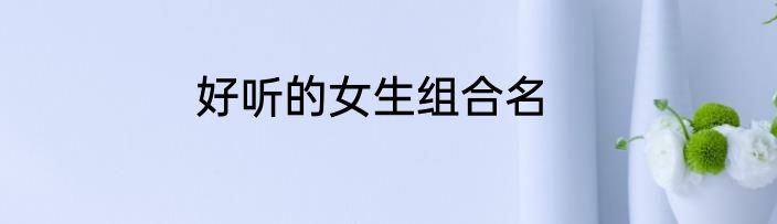 好听的女生组合名