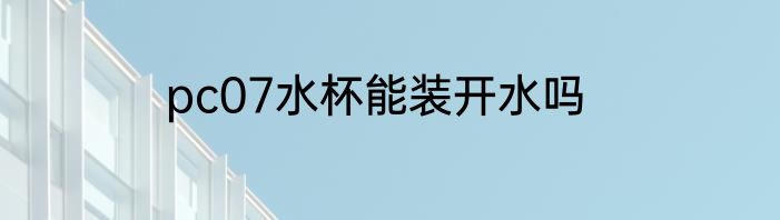 pc07水杯能装开水吗