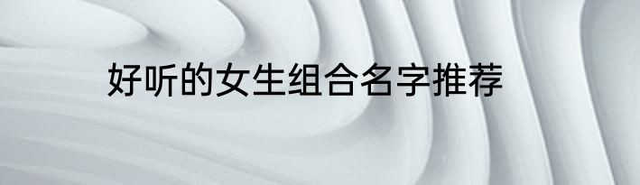 好听的女生组合名字推荐