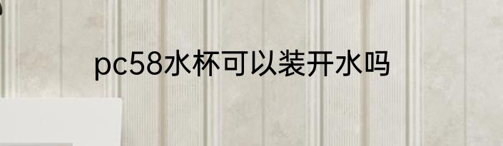 pc58水杯可以装开水吗