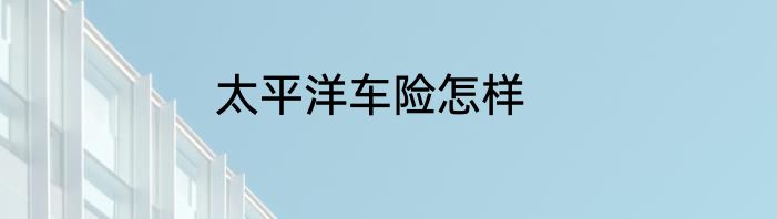 太平洋车险怎样