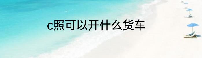 c照可以开什么货车