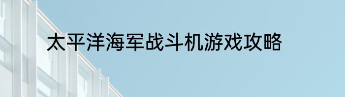 太平洋海军战斗机游戏攻略