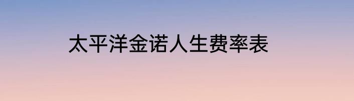 太平洋金诺人生费率表