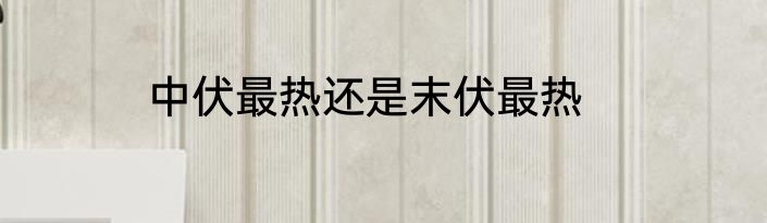 中伏最热还是末伏最热