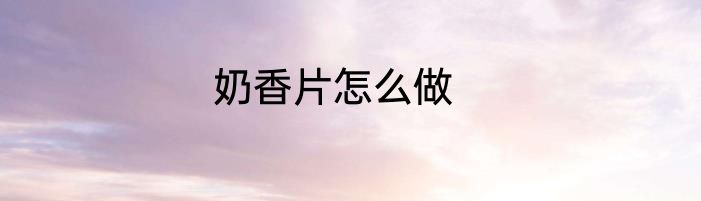 奶香片怎么做