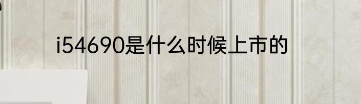 i54690是什么时候上市的