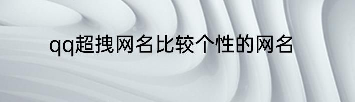qq超拽网名比较个性的网名