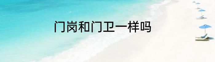 门岗和门卫一样吗