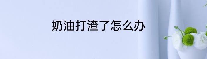 奶油打渣了怎么办