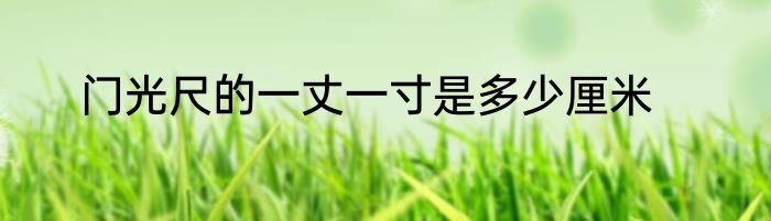 门光尺的一丈一寸是多少厘米