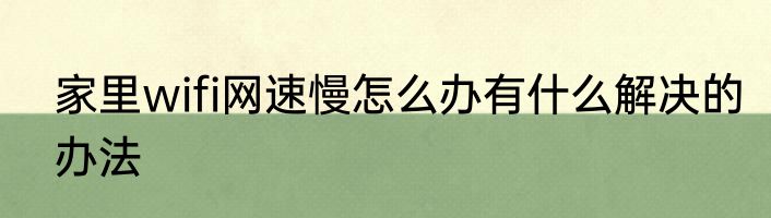 家里wifi网速慢怎么办有什么解决的办法