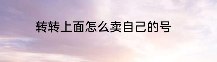 转转上面怎么卖自己的号
