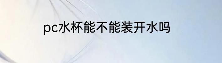pc水杯能不能装开水吗