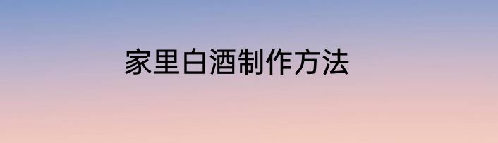家里白酒制作方法