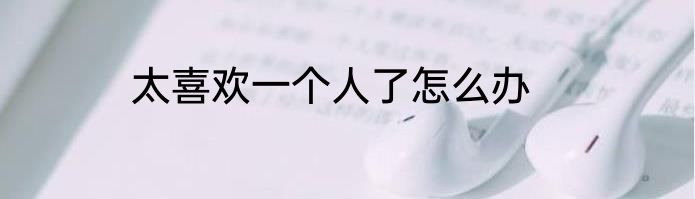 太喜欢一个人了怎么办