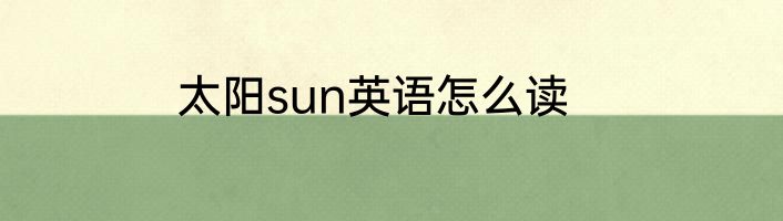太阳sun英语怎么读