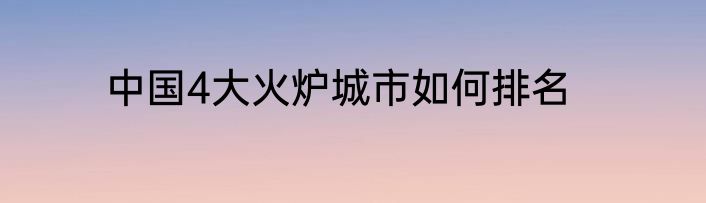 中国4大火炉城市如何排名