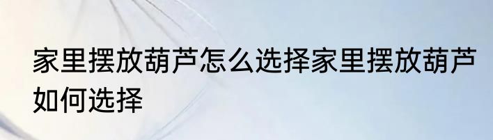 家里摆放葫芦怎么选择家里摆放葫芦如何选择