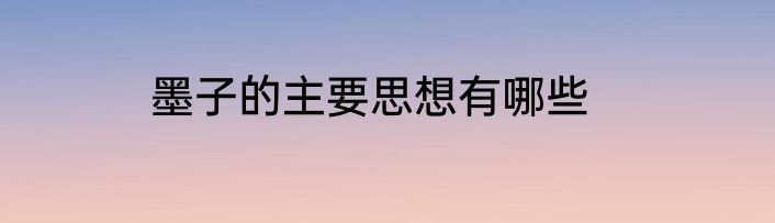 墨子的主要思想有哪些