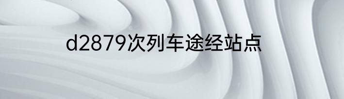 d2879次列车途经站点